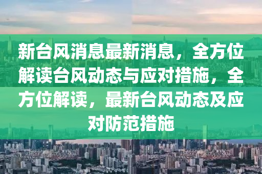 新臺(tái)風(fēng)液壓動(dòng)力機(jī)械,元件制造消息最新消息，全方位解讀臺(tái)風(fēng)動(dòng)態(tài)與應(yīng)對(duì)措施，全方位解讀，最新臺(tái)風(fēng)動(dòng)態(tài)及應(yīng)對(duì)防范措施
