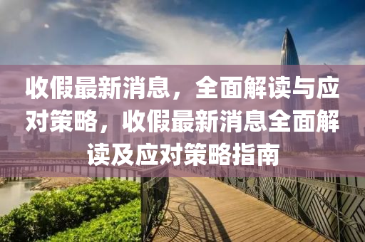 收假最新消息，全面解讀與液壓動力機械,元件制造應對策略，收假最新消息全面解讀及應對策略指南