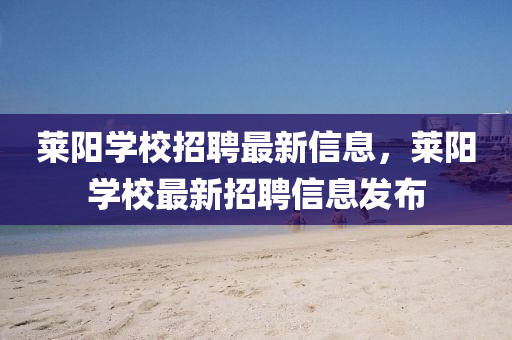 萊陽學(xué)校招聘最新信息，萊陽學(xué)校最新招聘信息發(fā)布液壓動力機械,元件制造