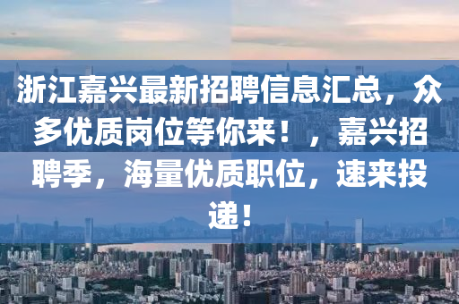 浙江嘉興最新招聘信息匯總，眾多優(yōu)質(zhì)崗位等你來！，嘉興招聘季，海量優(yōu)質(zhì)職位，速來投遞！液壓動力機械,元件制造