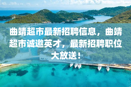 曲靖超市最新招聘信息，曲靖超市誠邀英才，最新招聘職液壓動力機械,元件制造位大放送！