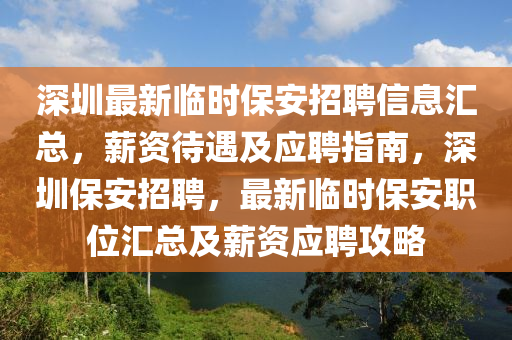 深圳最新臨時(shí)保安招聘信息匯總，薪資待遇及應(yīng)聘指南，深圳保安招聘，最新臨時(shí)保安職位匯液壓動力機(jī)械,元件制造總及薪資應(yīng)聘攻略