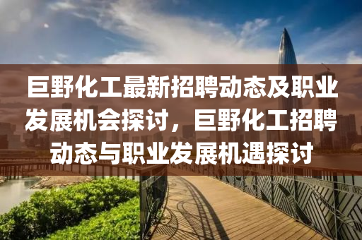 巨野化工最新招聘動態(tài)及職業(yè)發(fā)展機(jī)會探討，巨野化工招聘動態(tài)與職業(yè)發(fā)展機(jī)遇探討液壓動力機(jī)械,元件制造