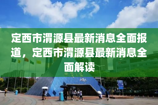 定西市渭源縣最新消息全面報道，定西市渭源縣最新消息全面解讀液壓動力機械,元件制造