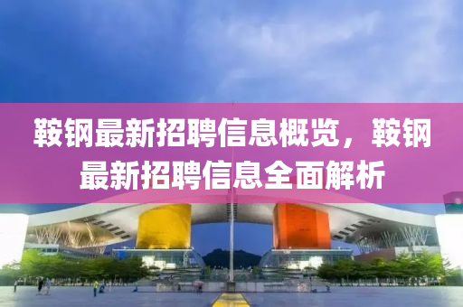 鞍鋼最新招聘信息概覽，鞍鋼最新招聘信息液壓動力機(jī)械,元件制造全面解析