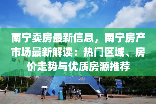 南寧賣房最新信息，南寧房產(chǎn)市場最新解讀：熱門區(qū)域、房價(jià)走勢與優(yōu)質(zhì)房源推薦液壓動力機(jī)械,元件制造