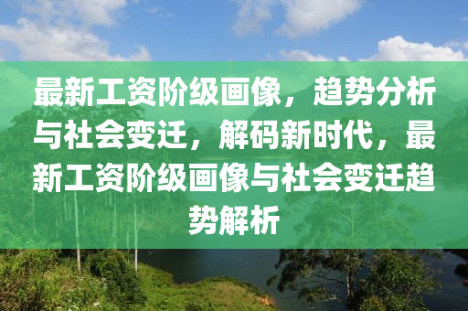 最新工資階級(jí)畫(huà)像，趨勢(shì)分析與社會(huì)變遷，液壓動(dòng)力機(jī)械,元件制造解碼新時(shí)代，最新工資階級(jí)畫(huà)像與社會(huì)變遷趨勢(shì)解析