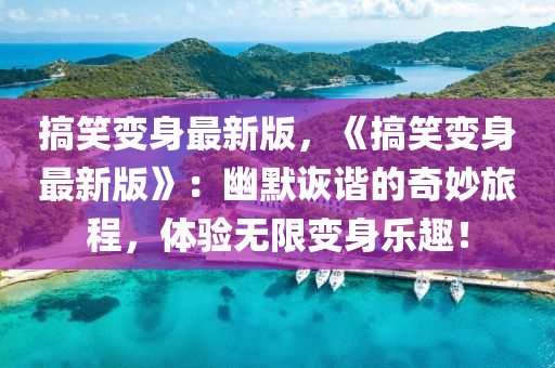 搞笑變身最新版，《搞笑變身最新版》：幽默詼液壓動(dòng)力機(jī)械,元件制造諧的奇妙旅程，體驗(yàn)無(wú)限變身樂(lè)趣！
