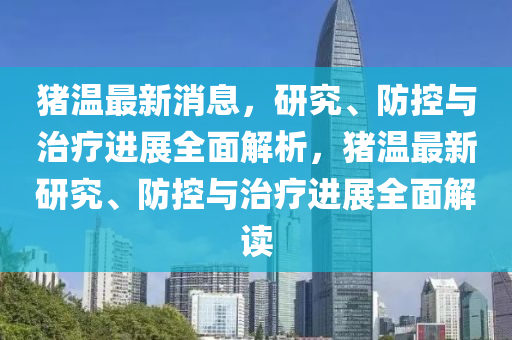 豬溫最新消息，研究、防控與治療進展全面解析，豬溫最新研究、防控與治療進展全面解讀液壓動力機械,元件制造