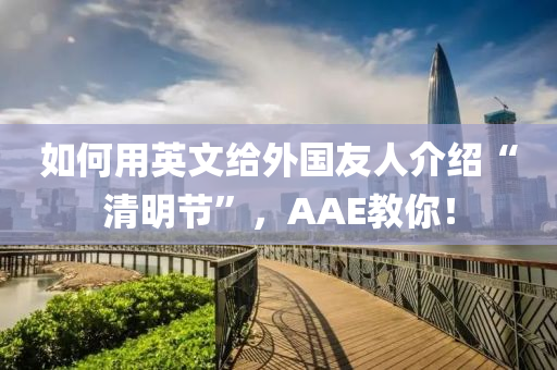 如何用英文給外國(guó)友人介紹“清明節(jié)”，AAE教你！液壓動(dòng)力機(jī)械,元件制造