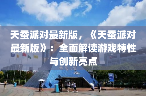 天蠶派對最新版，《液壓動力機械,元件制造天蠶派對最新版》：全面解讀游戲特性與創(chuàng)新亮點