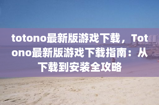 totono最新版游戲下載，Totono最新版游戲下載指南：從下載到安裝全攻略液壓動力機(jī)械,元件制造