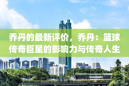 喬丹的最新評價，喬丹：籃球傳奇巨星的影響力與傳奇人生液壓動力機械,元件制造