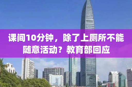 課間10分鐘，除了上廁所不能隨意活動(dòng)？教育部回應(yīng)液壓動(dòng)力機(jī)械,元件制造