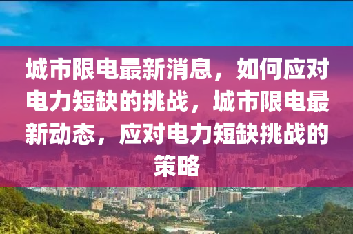 城市限電最新消息，如何應(yīng)對(duì)電力短缺的挑戰(zhàn)，城市限電最新動(dòng)態(tài)，應(yīng)對(duì)電力短缺挑戰(zhàn)的策略液壓動(dòng)力機(jī)械,元件制造