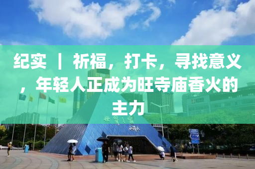 紀實 ｜ 祈福，打卡，尋找意義，年輕人正成為旺寺廟香火的主力液壓動力機械,元件制造