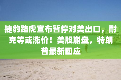 捷豹路虎宣布暫停對美出口，耐克等或漲價！美股崩盤，特朗普最新回應(yīng)液壓動力機械,元件制造
