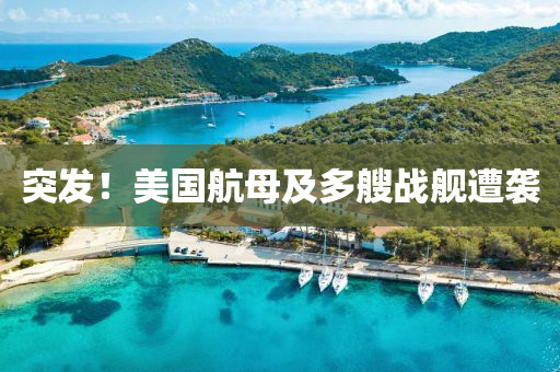 突發(fā)！美國航母及多艘戰(zhàn)艦遭襲液壓動力機(jī)械,元件制造