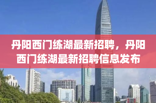 丹陽西門練湖最新招聘，丹陽西門練湖最新液壓動力機(jī)械,元件制造招聘信息發(fā)布