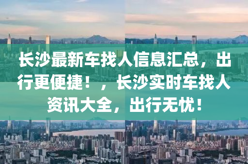 長沙最新車找人信息匯總，出行更便捷！，長沙實時車找人資訊大全，出行無憂！液壓動力機械,元件制造