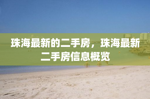 珠海最新的二手房，珠海最新二手房信息概覽液壓動(dòng)力機(jī)械,元件制造