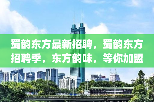 蜀韻東方最新招聘，蜀韻東方招聘季，東方韻味，等你加盟液壓動力機械,元件制造