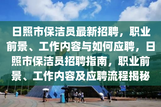 日照市保潔員最新招聘，職業(yè)前景、工作內(nèi)容與如何應(yīng)聘，日照市保潔員招聘指南，職業(yè)前景、工作內(nèi)容及應(yīng)聘流程揭秘液壓動(dòng)力機(jī)械,元件制造