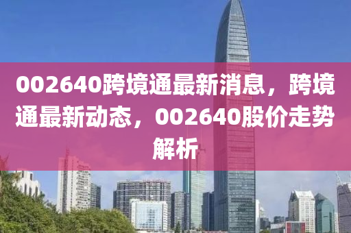002640跨境通最新消息，跨境通最新動態(tài)，002640股價走勢解析液壓動力機械,元件制造
