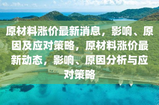 原材料漲價(jià)最新消息，影液壓動(dòng)力機(jī)械,元件制造響、原因及應(yīng)對(duì)策略，原材料漲價(jià)最新動(dòng)態(tài)，影響、原因分析與應(yīng)對(duì)策略