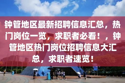 鐘管地區(qū)最新招聘信息匯總，熱門崗位一覽，求職者必看！，鐘管地區(qū)熱門崗位招聘信息大匯總，求職者速覽！液壓動力機械,元件制造