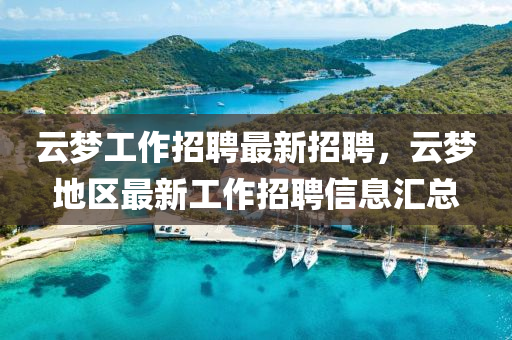 云夢工作招聘最新招聘，云夢地區(qū)最新工作招聘信息匯總液壓動力機械,元件制造