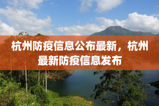 杭州防疫信息公布最新，杭州最新防疫信息發(fā)布液壓動(dòng)力機(jī)械,元件制造