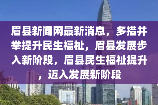 眉縣新聞網(wǎng)最新消息，多措并舉提升民生福祉，眉縣發(fā)展步入新階段，眉縣民生福祉提升，邁入發(fā)展新階段液壓動力機(jī)械,元件制造