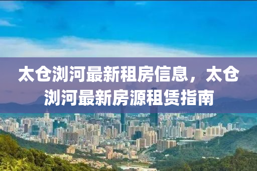 太倉瀏河最新租房信息，太倉瀏河最新房源租賃指南液壓動力機械,元件制造