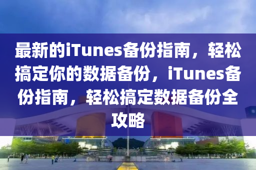 最新的液壓動(dòng)力機(jī)械,元件制造iTunes備份指南，輕松搞定你的數(shù)據(jù)備份，iTunes備份指南，輕松搞定數(shù)據(jù)備份全攻略