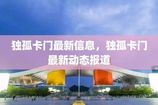 獨(dú)孤卡門最新信息，獨(dú)孤卡門最新動(dòng)態(tài)報(bào)道液壓動(dòng)力機(jī)械,元件制造