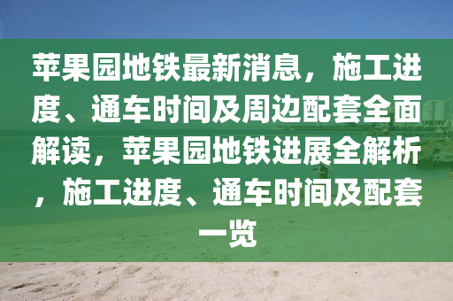蘋果園地鐵最新消息，施工液壓動(dòng)力機(jī)械,元件制造進(jìn)度、通車時(shí)間及周邊配套全面解讀，蘋果園地鐵進(jìn)展全解析，施工進(jìn)度、通車時(shí)間及配套一覽