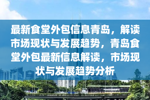 最新食堂外包信息青島，解讀市場(chǎng)現(xiàn)狀與發(fā)展趨勢(shì)，青島食堂外包最新信息解讀，市場(chǎng)現(xiàn)狀與發(fā)展趨勢(shì)分析液壓動(dòng)力機(jī)械,元件制造