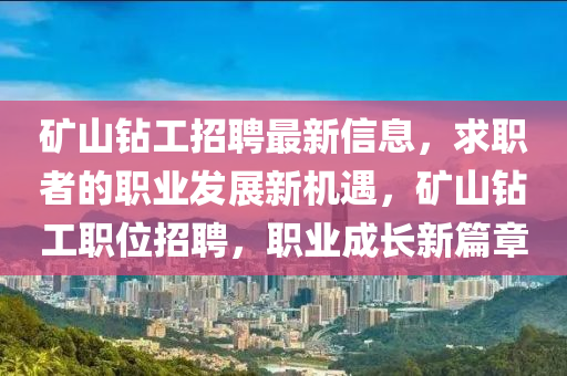 礦山鉆工招聘最新信息，求職者的職業(yè)發(fā)展新機遇，礦山鉆工職位液壓動力機械,元件制造招聘，職業(yè)成長新篇章