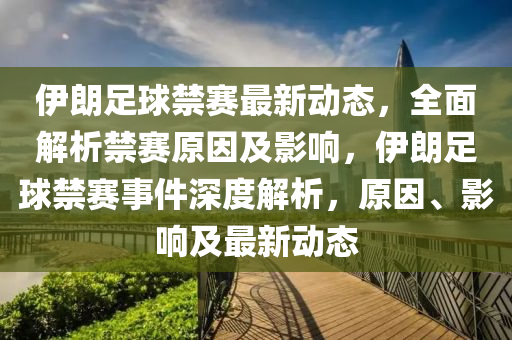 伊朗足球禁賽最新動態(tài)，全面解液壓動力機械,元件制造析禁賽原因及影響，伊朗足球禁賽事件深度解析，原因、影響及最新動態(tài)