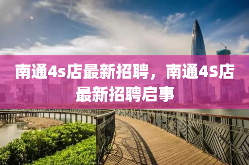 南通4s店最新招聘，南通4S店最新招聘啟事液壓動(dòng)力機(jī)械,元件制造