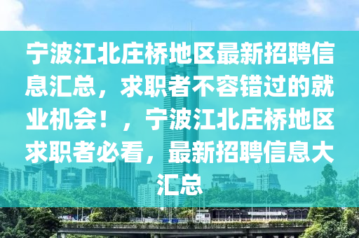 寧波江北莊橋地區(qū)最新招聘信息匯總，求職者不容錯(cuò)過(guò)的就業(yè)機(jī)會(huì)！，寧波江北莊橋地區(qū)求職者必看，最新招液壓動(dòng)力機(jī)械,元件制造聘信息大匯總