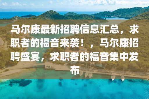 馬爾康最新招聘信息匯總，求職者的福音來(lái)襲！，馬爾康招聘盛宴，求職者的福音集中發(fā)布液壓動(dòng)力機(jī)械,元件制造