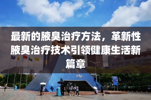 最新的腋臭治療方法液壓動(dòng)力機(jī)械,元件制造，革新性腋臭治療技術(shù)引領(lǐng)健康生活新篇章