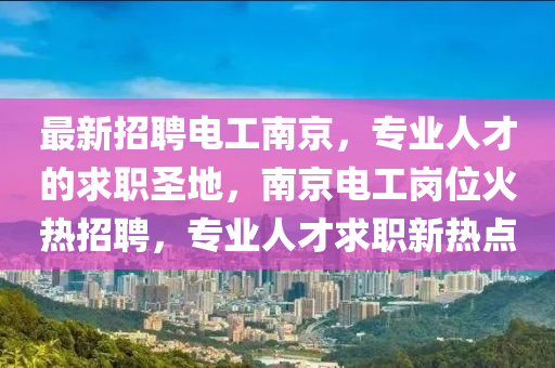 最新招聘電工南京，專業(yè)人才的求職圣地，南京電工崗位火熱招聘，專業(yè)人才求職新熱點(diǎn)液壓動(dòng)力機(jī)械,元件制造