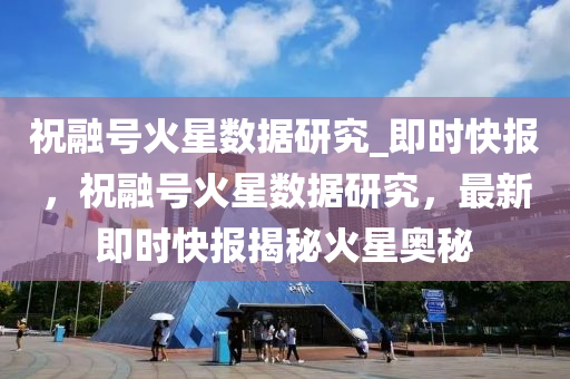 祝融號火星數(shù)據(jù)研究_即時快報，祝融號火星數(shù)據(jù)研究，最新即時快報揭秘火星奧秘液壓動力機械,元件制造