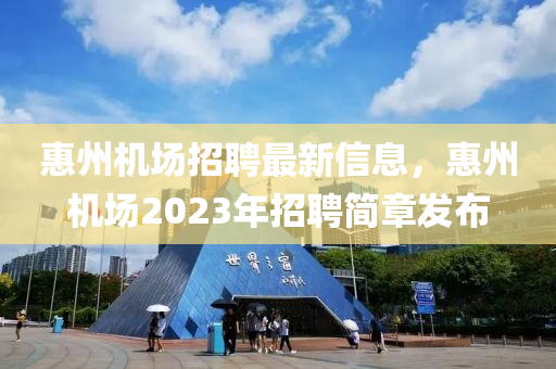 惠州機場招聘最新信息，惠州機場2023年招聘簡章發(fā)布