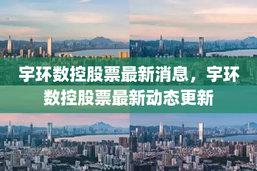 宇環(huán)數(shù)控股票最新消息，宇環(huán)數(shù)控股票最新動態(tài)更新液壓動力機械,元件制造