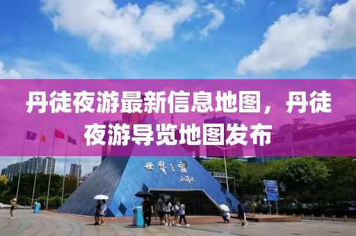 丹徒夜游最新信息地圖，丹徒夜游導(dǎo)覽地圖發(fā)布