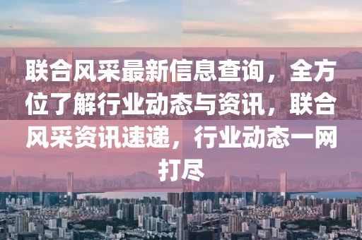 聯(lián)合風采最新信息查詢，全方位了解行業(yè)動態(tài)與資訊，聯(lián)合風采資訊速液壓動力機械,元件制造遞，行業(yè)動態(tài)一網(wǎng)打盡